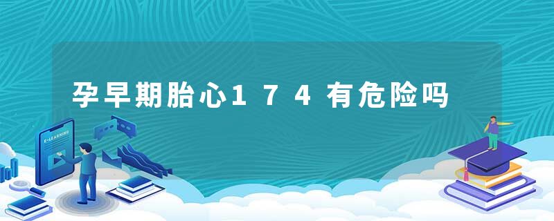 孕早期胎心174有危险吗