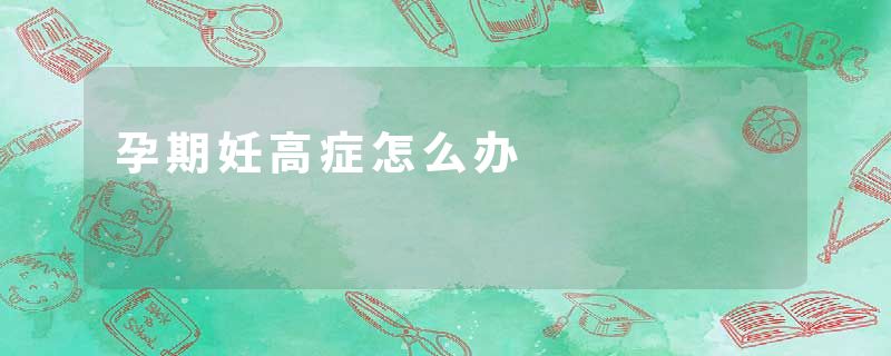 孕期妊高症怎么办