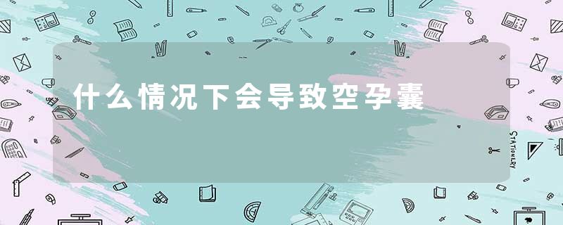 什么情况下会导致空孕囊