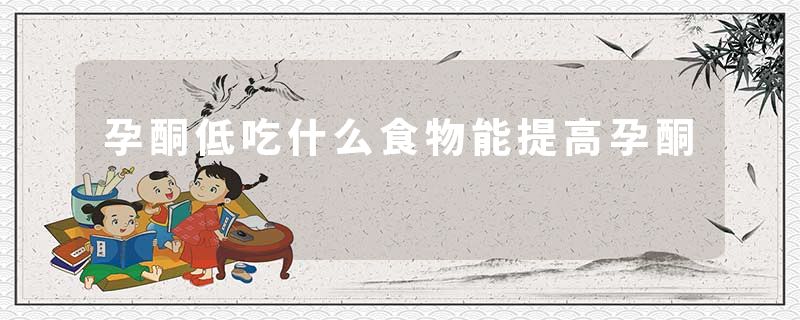 孕酮低吃什么食物能提高孕酮