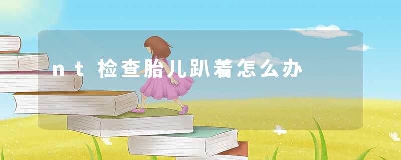 nt检查胎儿趴着怎么办