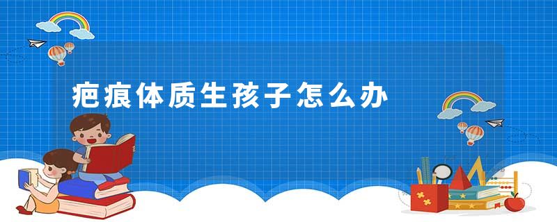 疤痕体质生孩子怎么办
