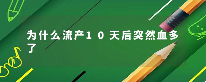 为什么流产10天后突然血多了
