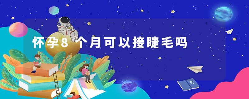 怀孕8个月可以接睫毛吗