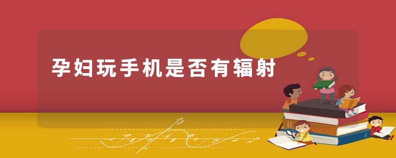 孕妇玩手机是否有辐射