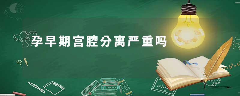 孕早期宫腔分离严重吗