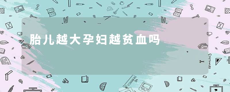 胎儿越大孕妇越贫血吗