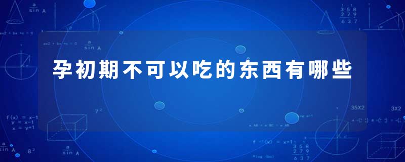 孕初期不可以吃的东西有哪些