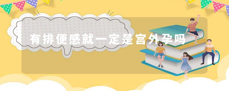 有排便感就一定是宫外孕吗