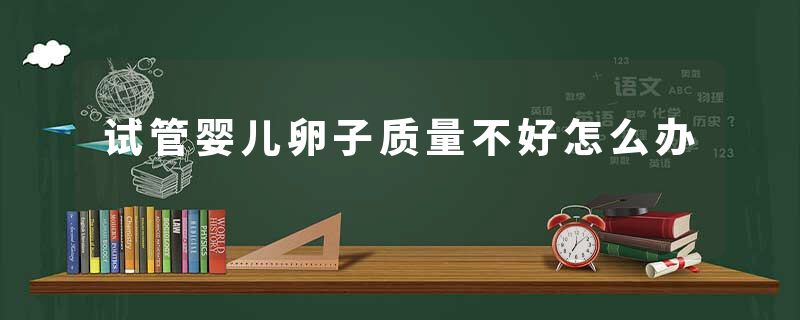 试管婴儿卵子质量不好怎么办