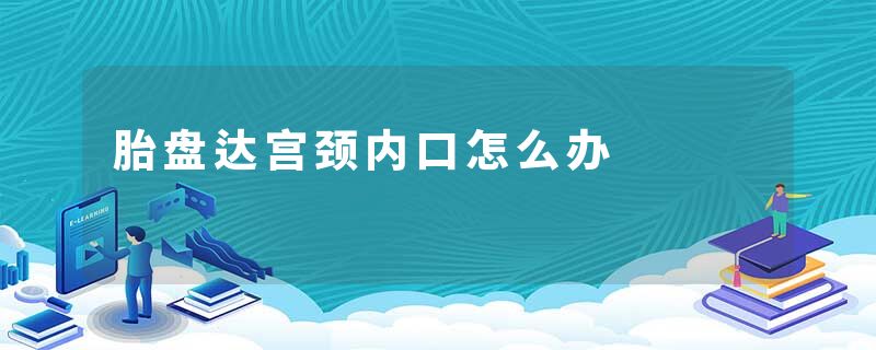 胎盘达宫颈内口怎么办