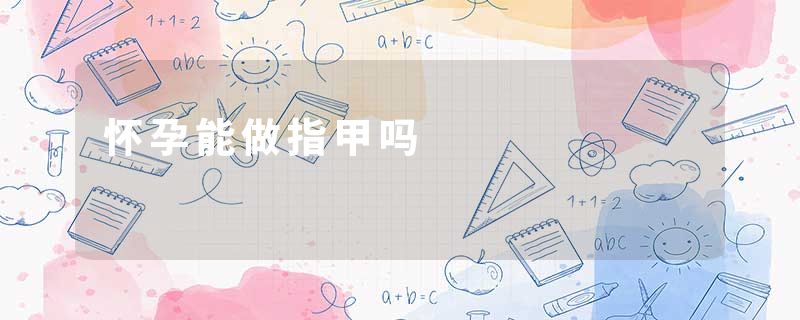 怀孕能做指甲吗