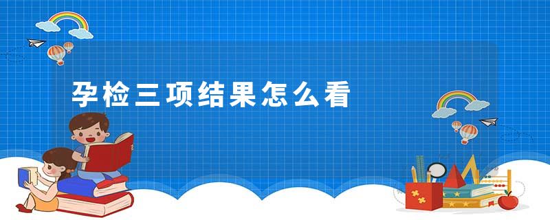 孕检三项结果怎么看