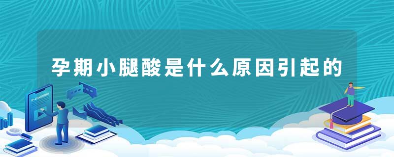 孕期小腿酸是什么原因引起的