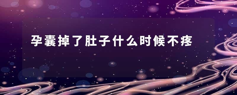 孕囊掉了肚子什么时候不疼