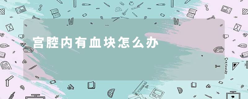 宫腔内有血块怎么办