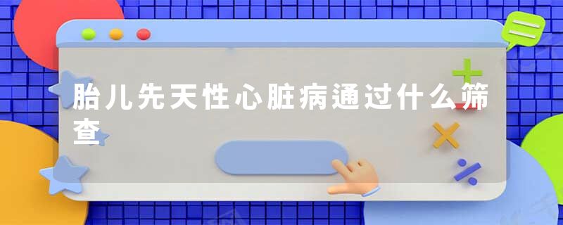 胎儿先天性心脏病通过什么筛查