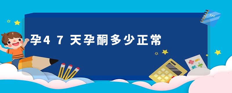孕47天孕酮多少正常