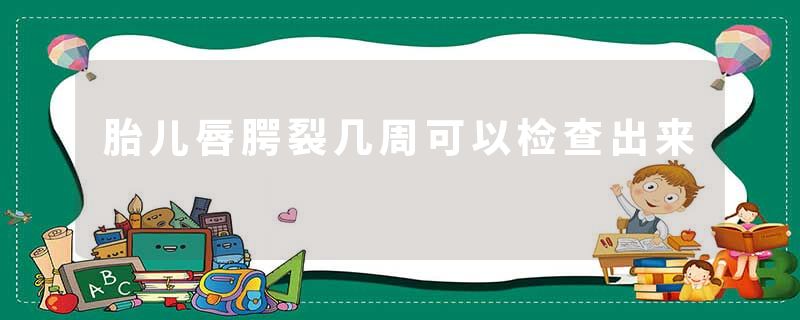 胎儿唇腭裂几周可以检查出来
