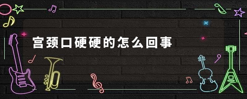 宫颈口硬硬的怎么回事