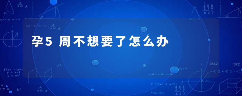 孕5周不想要了怎么办