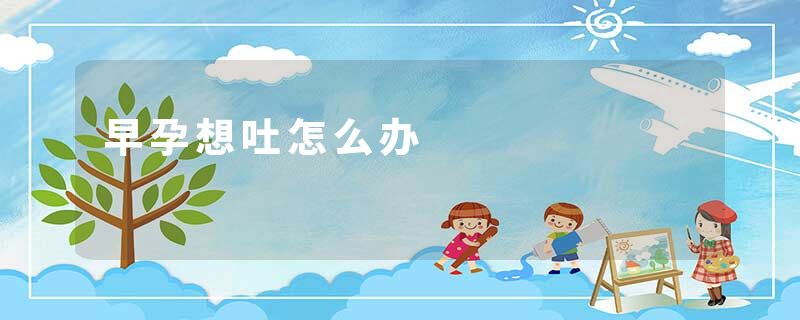 早孕想吐怎么办