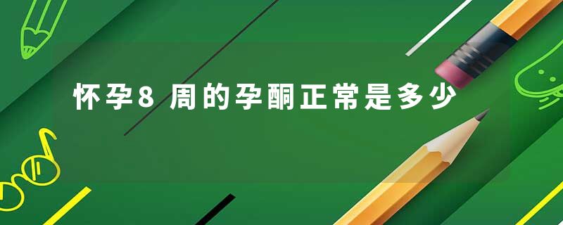怀孕8周的孕酮正常是多少