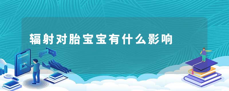 辐射对胎宝宝有什么影响