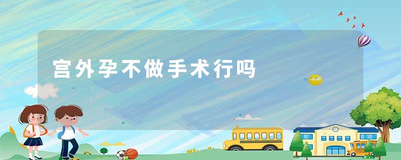 宫外孕不做手术行吗