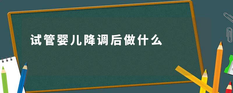 试管婴儿降调后做什么