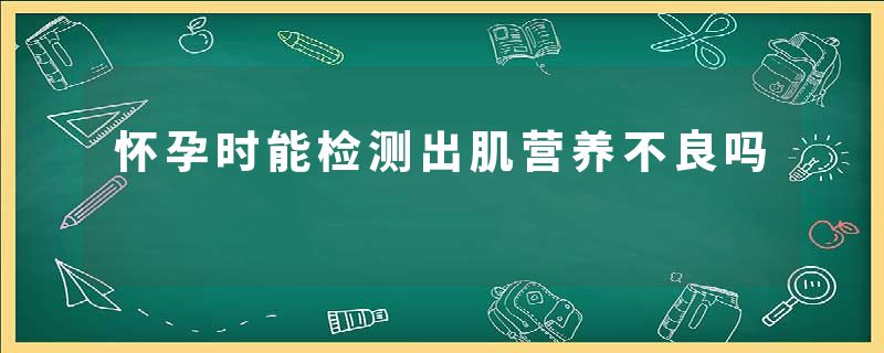 怀孕时能检测出肌营养不良吗