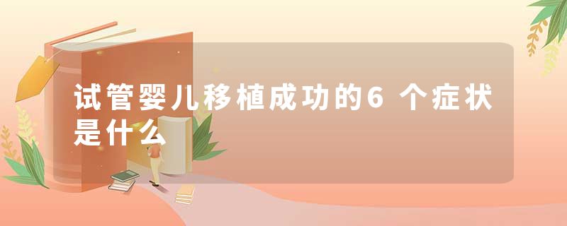 试管婴儿移植成功的6个症状是什么
