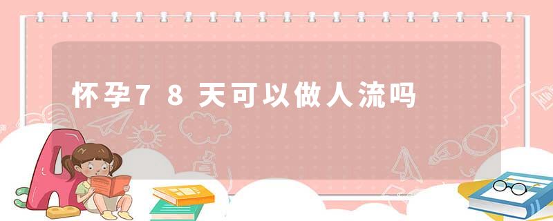 怀孕78天可以做人流吗