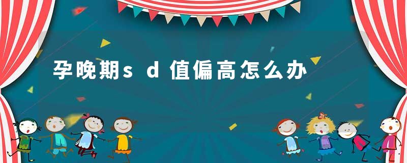 孕晚期sd值偏高怎么办