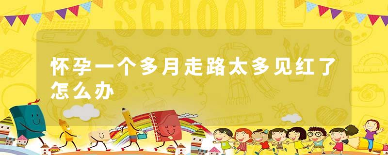 怀孕一个多月走路太多见红了怎么办