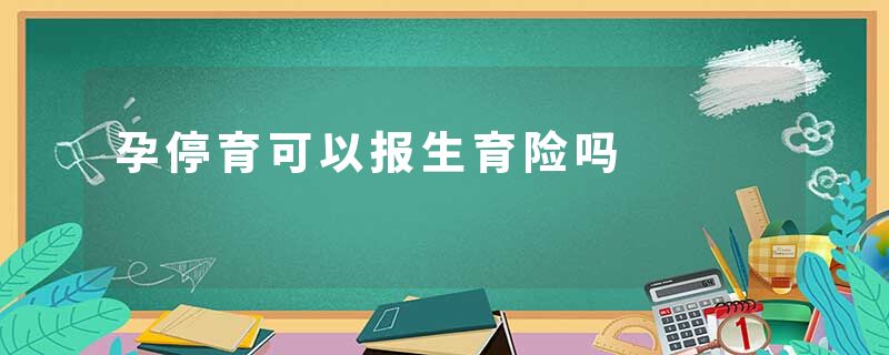 孕停育可以报生育险吗