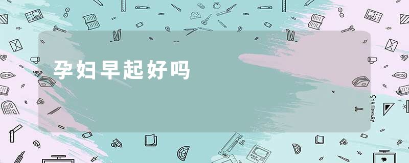 孕妇早起好吗