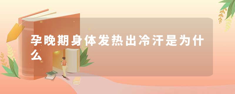 孕晚期身体发热出冷汗是为什么