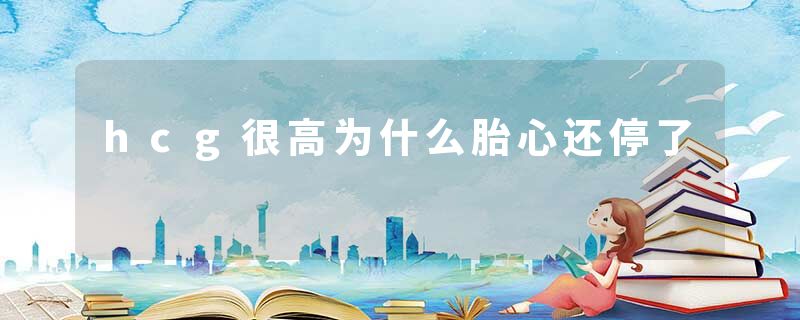hcg很高为什么胎心还停了