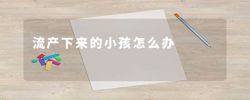流产下来的小孩怎么办
