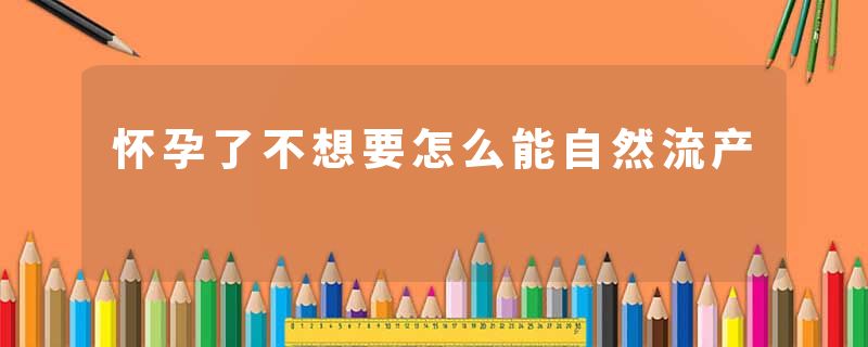 怀孕了不想要怎么能自然流产
