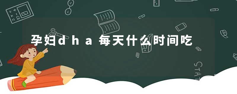 孕妇dha每天什么时间吃