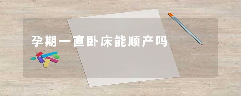孕期一直卧床能顺产吗