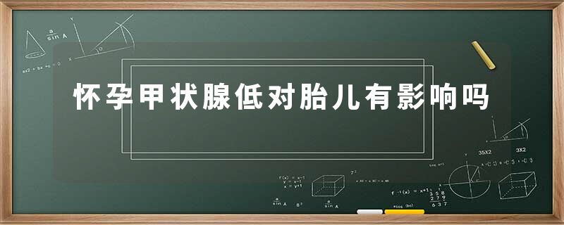 怀孕甲状腺低对胎儿有影响吗