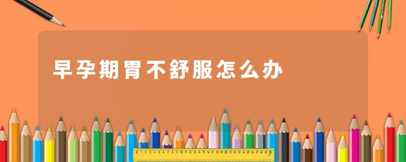 早孕期胃不舒服怎么办