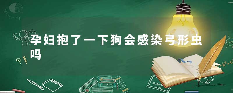 孕妇抱了一下狗会感染弓形虫吗