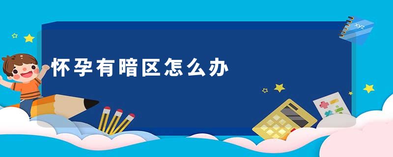 怀孕有暗区怎么办
