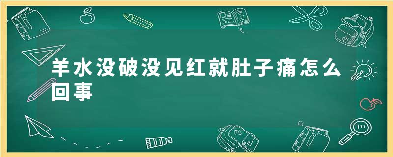 羊水没破没见红就肚子痛怎么回事