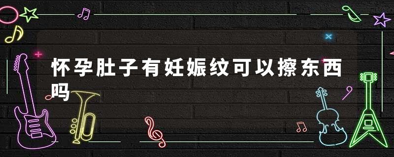怀孕肚子有妊娠纹可以擦东西吗