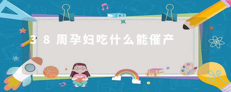 38周孕妇吃什么能催产